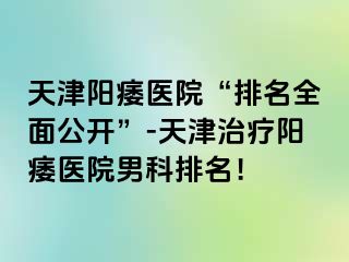 天津阳痿医院“排名全面公开”-天津治疗阳痿医院男科排名！