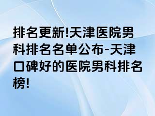 排名更新!天津医院男科排名名单公布-天津口碑好的医院男科排名榜!