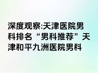 深度观察:天津医院男科排名“男科推荐”天津和平九洲医院男科