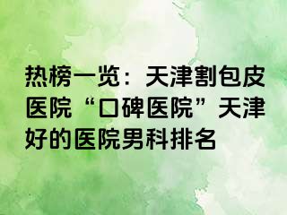 热榜一览：天津割包皮医院“口碑医院”天津好的医院男科排名