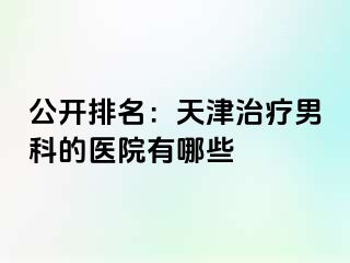 公开排名：天津治疗男科的医院有哪些