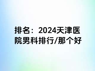 排名：2024天津医院男科排行/那个好