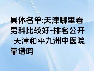 具体名单:天津哪里看男科比较好-排名公开-天津和平九洲中医院靠谱吗