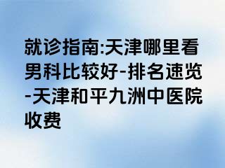就诊指南:天津哪里看男科比较好-排名速览-天津和平九洲中医院收费