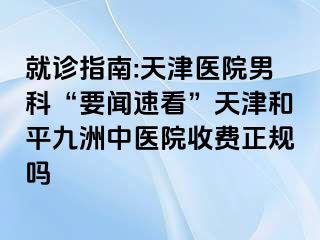 就诊指南:天津医院男科“要闻速看”天津和平九洲中医院收费正规吗