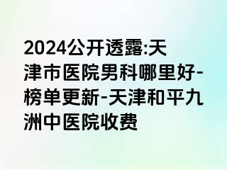 2024公开透露:天津市医院男科哪里好-榜单更新-天津和平九洲中医院收费