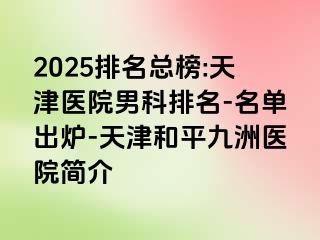 2025排名总榜:天津医院男科排名-名单出炉-天津和平九洲医院简介