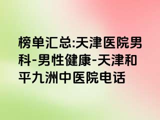 榜单汇总:天津医院男科-男性健康-天津和平九洲中医院电话