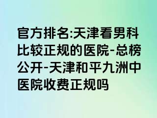 官方排名:天津看男科比较正规的医院-总榜公开-天津和平九洲中医院收费正规吗
