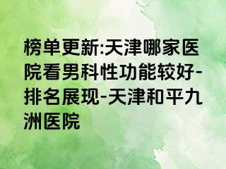 榜单更新:天津哪家医院看男科性功能较好-排名展现-天津和平九洲医院
