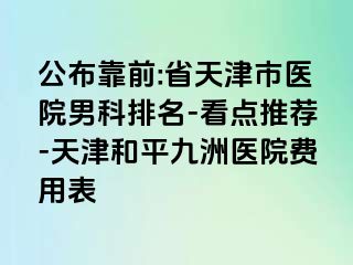 公布靠前:省天津市医院男科排名-看点推荐-天津和平九洲医院费用表