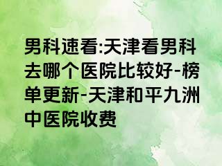 男科速看:天津看男科去哪个医院比较好-榜单更新-天津和平九洲中医院收费