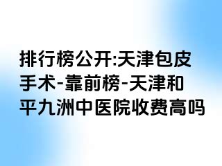 排行榜公开:天津包皮手术-靠前榜-天津和平九洲中医院收费高吗