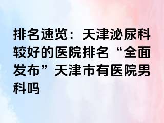 排名速览：天津泌尿科较好的医院排名“全面发布”天津市有医院男科吗
