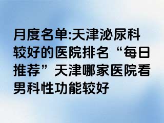 月度名单:天津泌尿科较好的医院排名“每日推荐”天津哪家医院看男科性功能较好