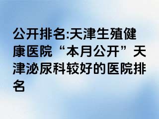 公开排名:天津生殖健康医院“本月公开”天津泌尿科较好的医院排名