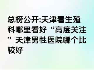 总榜公开:天津看生殖科哪里看好“高度关注”天津男性医院哪个比较好