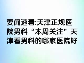 要闻速看:天津正规医院男科“本周关注”天津看男科的哪家医院好