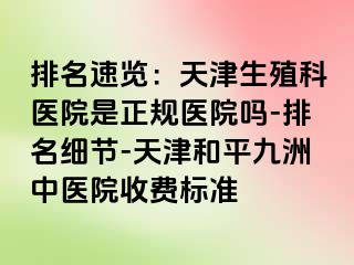 排名速览：天津生殖科医院是正规医院吗-排名细节-天津和平九洲中医院收费标准