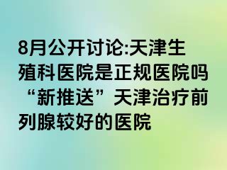 8月公开讨论:天津生殖科医院是正规医院吗“新推送”天津治疗前列腺较好的医院