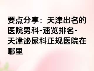 要点分享：天津出名的医院男科-速览排名-天津泌尿科正规医院在哪里