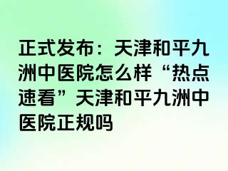 正式发布：天津和平九洲中医院怎么样“热点速看”天津和平九洲中医院正规吗