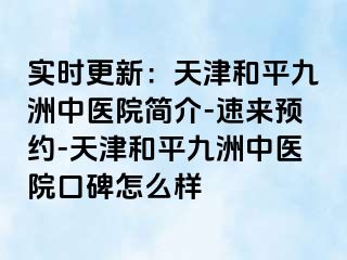 实时更新:天津和平九洲中医院简介-速来预约-天津和平九洲中医院口碑怎么样