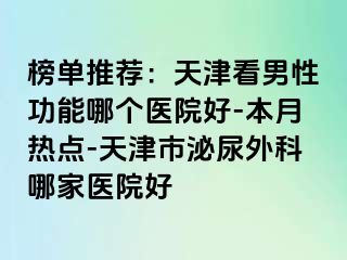 榜单推荐：天津看男性功能哪个医院好-本月热点-天津市泌尿外科哪家医院好