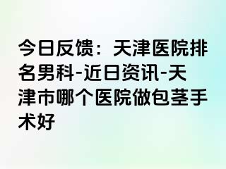 今日反馈：天津医院排名男科-近日资讯-天津市哪个医院做包茎手术好