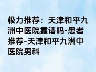 极力推荐：天津和平九洲中医院靠谱吗-患者推荐-天津和平九洲中医院男科