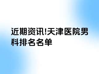 近期资讯!天津医院男科排名名单