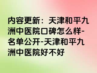 内容更新：天津和平九洲中医院口碑怎么样-名单公开-天津和平九洲中医院好不好