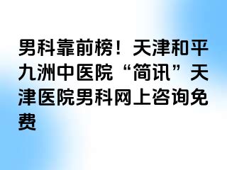 男科靠前榜!天津和平九洲中医院“简讯”天津医院男科网上咨询免费