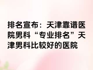 排名宣布:天津靠谱医院男科“专业排名”天津男科比较好的医院